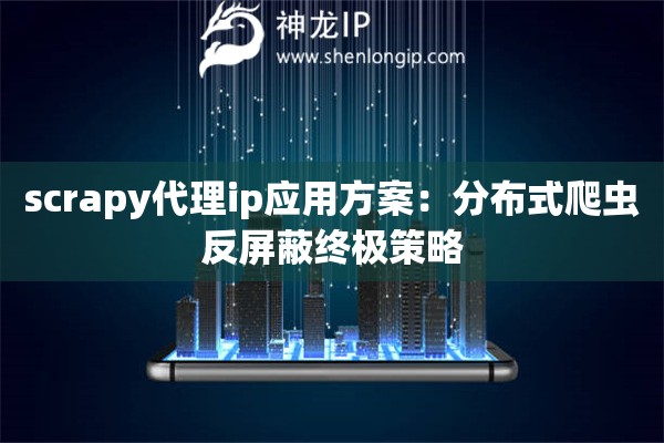 詳細(xì)閱讀:scrapy代理ip應(yīng)用方案:分布式爬蟲反屏蔽終極策略 scrapy代理ip應(yīng)用方案:分布式爬蟲反屏蔽終極策略