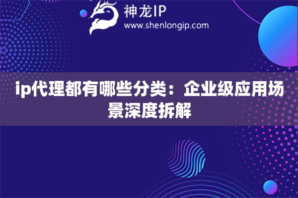 詳細(xì)閱讀:ip代理都有哪些分類:企業(yè)級應(yīng)用場景深度拆解 ip代理都有哪些分類:企業(yè)級應(yīng)用場景深度拆解