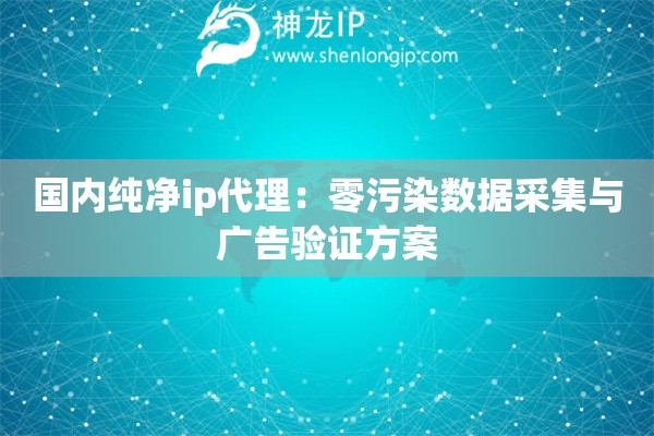詳細(xì)閱讀:國內(nèi)純凈ip代理:零污染數(shù)據(jù)采集與廣告驗證方案 國內(nèi)純凈ip代理:零污染數(shù)據(jù)采集與廣告驗證方案
