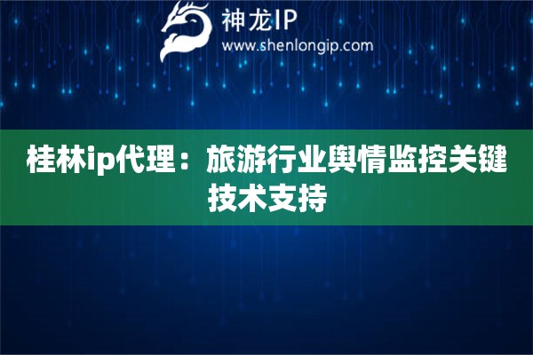 詳細(xì)閱讀:桂林ip代理:旅游行業(yè)輿情監(jiān)控關(guān)鍵技術(shù)支持 桂林ip代理:旅游行業(yè)輿情監(jiān)控關(guān)鍵技術(shù)支持
