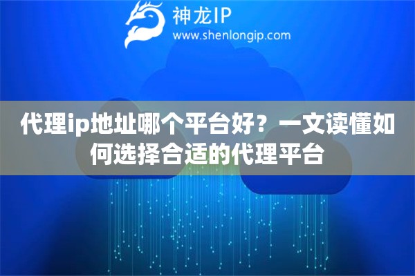 代理ip地址哪個(gè)平臺(tái)好？一文讀懂如何選擇合適的代理平臺(tái)