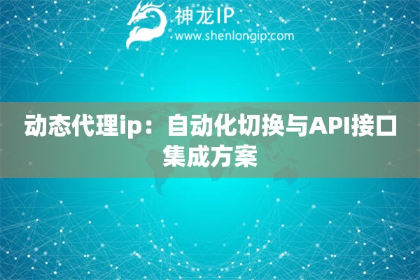 詳細(xì)閱讀:動態(tài)代理ip:自動化切換與API接口集成方案 動態(tài)代理ip:自動化切換與API接口集成方案
