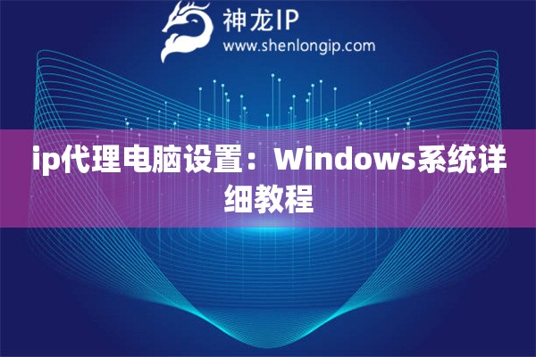 詳細(xì)閱讀:ip代理電腦設(shè)置:Windows系統(tǒng)詳細(xì)教程 ip代理電腦設(shè)置:Windows系統(tǒng)詳細(xì)教程