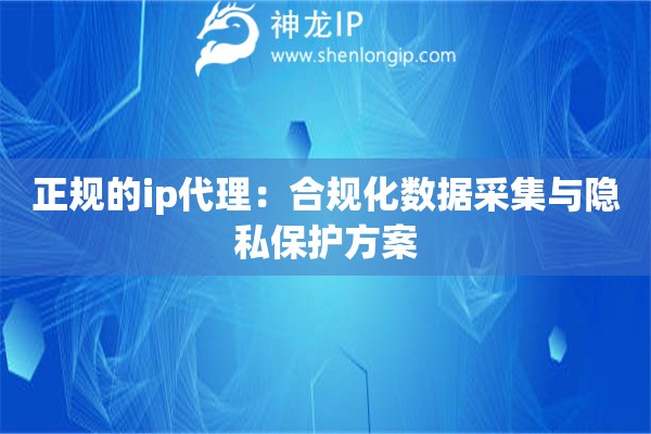 詳細(xì)閱讀:正規(guī)的ip代理:合規(guī)化數(shù)據(jù)采集與隱私保護方案 正規(guī)的ip代理:合規(guī)化數(shù)據(jù)采集與隱私保護方案