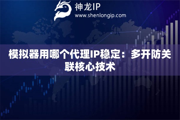 詳細(xì)閱讀:模擬器用哪個(gè)代理IP穩(wěn)定:多開防關(guān)聯(lián)核心技術(shù) 模擬器用哪個(gè)代理IP穩(wěn)定:多開防關(guān)聯(lián)核心技術(shù)