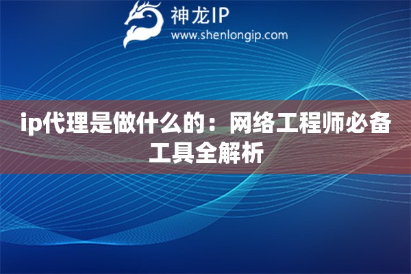 詳細(xì)閱讀:ip代理是做什么的:網(wǎng)絡(luò)工程師必備工具全解析 ip代理是做什么的:網(wǎng)絡(luò)工程師必備工具全解析