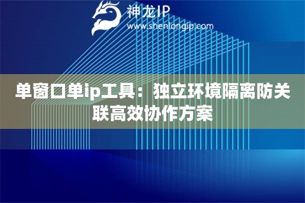 詳細(xì)閱讀:單窗口單ip工具:獨(dú)立環(huán)境隔離防關(guān)聯(lián)高效協(xié)作方案 單窗口單ip工具:獨(dú)立環(huán)境隔離防關(guān)聯(lián)高效協(xié)作方案