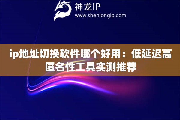 詳細(xì)閱讀:ip地址切換軟件哪個(gè)好用:低延遲高匿名性工具實(shí)測推薦 ip地址切換軟件哪個(gè)好用:低延遲高匿名性工具實(shí)測推薦
