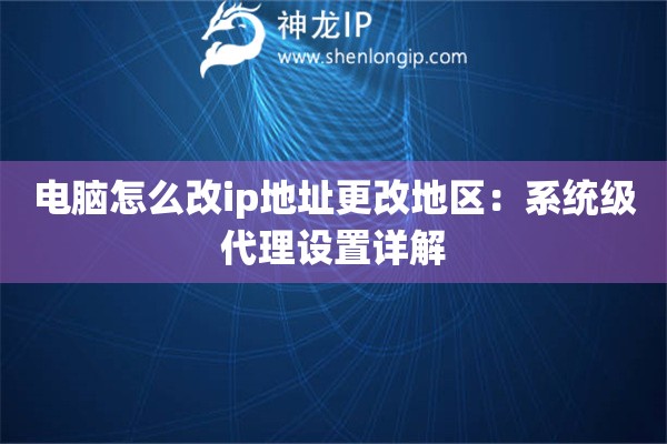 詳細(xì)閱讀:電腦怎么改ip地址更改地區(qū):系統(tǒng)級代理設(shè)置詳解 電腦怎么改ip地址更改地區(qū):系統(tǒng)級代理設(shè)置詳解