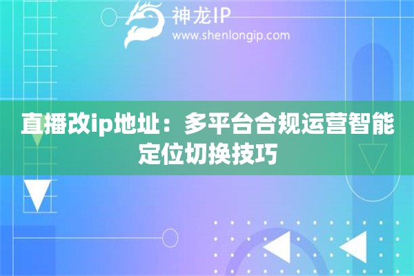 詳細(xì)閱讀:直播改ip地址:多平臺合規(guī)運(yùn)營智能定位切換技巧 直播改ip地址:多平臺合規(guī)運(yùn)營智能定位切換技巧