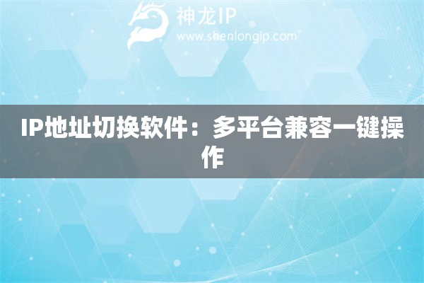 IP地址切換軟件：多平臺兼容一鍵操作