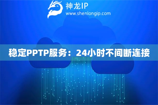 穩(wěn)定PPTP服務(wù)：24小時不間斷連接