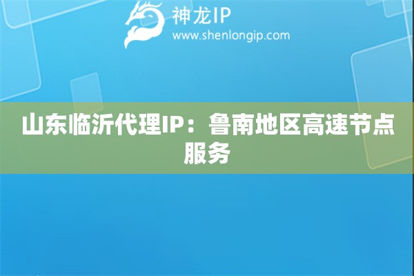 山東臨沂代理IP：魯南地區(qū)高速節(jié)點服務(wù)
