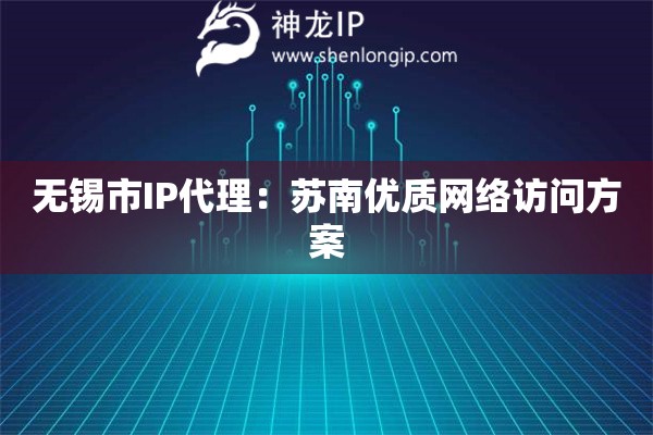 無錫市IP代理：蘇南優(yōu)質(zhì)網(wǎng)絡(luò)訪問方案