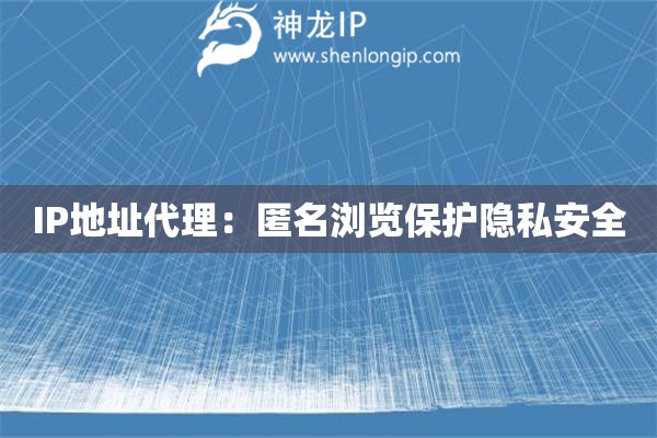 IP地址代理：匿名瀏覽保護(hù)隱私安全