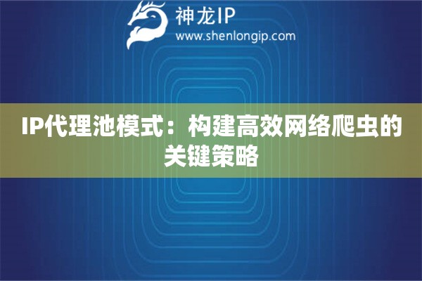 IP代理池模式：構(gòu)建高效網(wǎng)絡(luò)爬蟲的關(guān)鍵策略