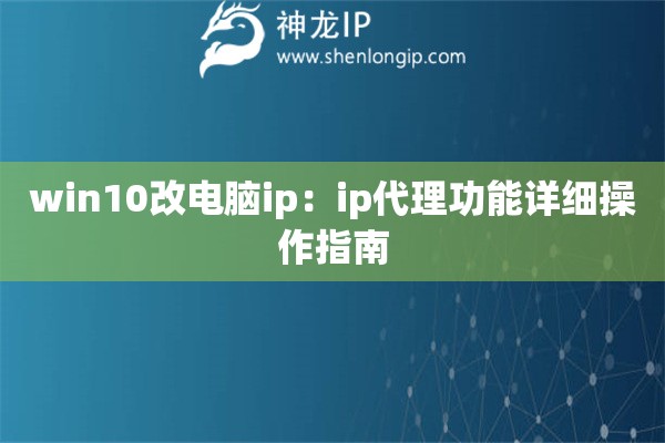 win10改電腦ip：ip代理功能詳細(xì)操作指南