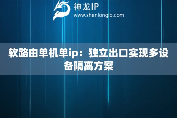 軟路由單機單ip：獨立出口實現(xiàn)多設(shè)備隔離方案