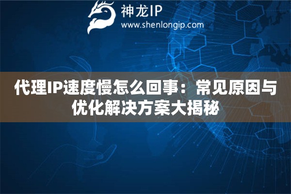 代理IP速度慢怎么回事：常見(jiàn)原因與優(yōu)化解決方案大揭秘