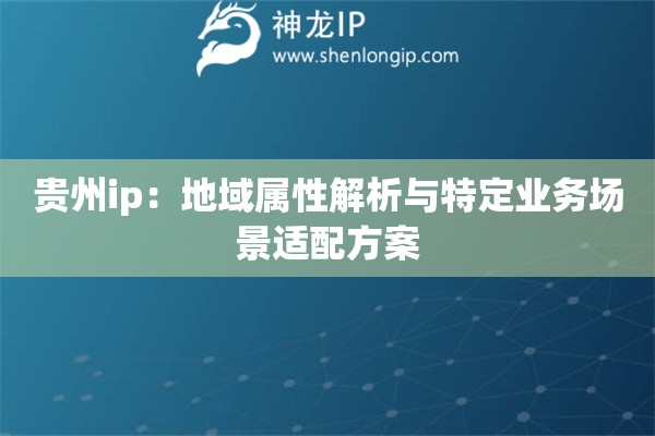 貴州ip：地域屬性解析與特定業(yè)務場景適配方案