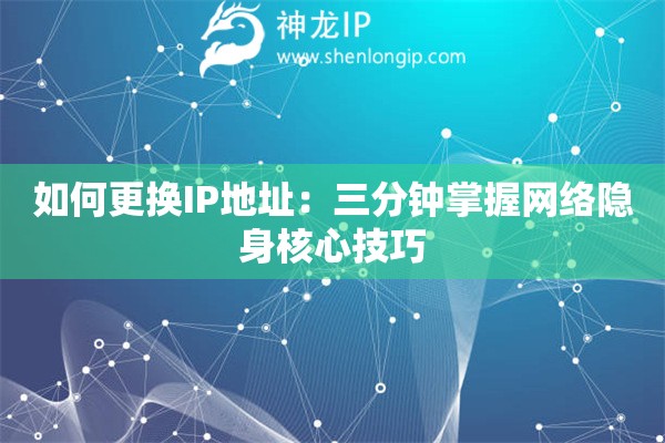 如何更換IP地址：三分鐘掌握網絡隱身核心技巧