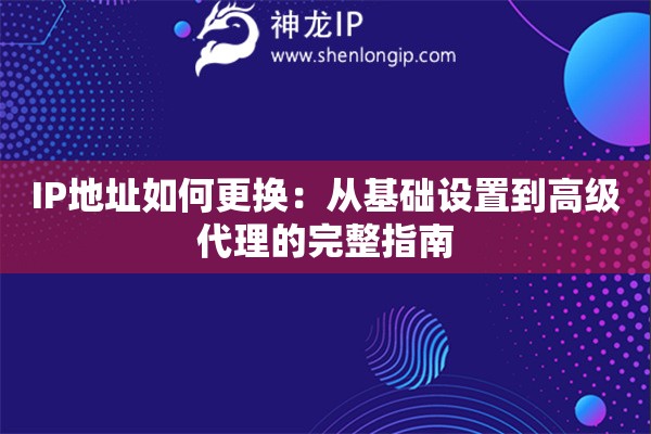 IP地址如何更換：從基礎設置到高級代理的完整指南