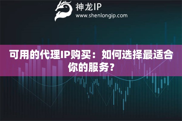 可用的代理IP購(gòu)買：如何選擇最適合你的服務(wù)？