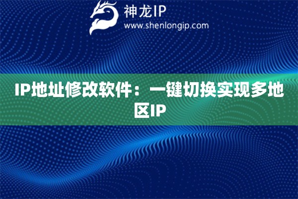 IP地址修改軟件：一鍵切換實現(xiàn)多地區(qū)IP