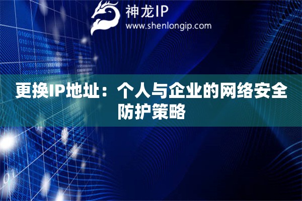 更換IP地址：個(gè)人與企業(yè)的網(wǎng)絡(luò)安全防護(hù)策略