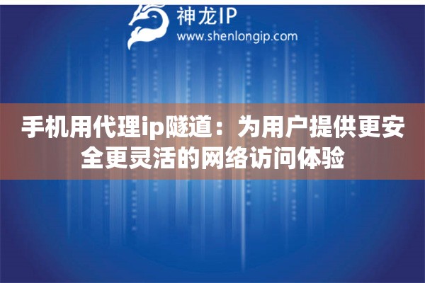 手機(jī)用代理ip隧道：為用戶提供更安全更靈活的網(wǎng)絡(luò)訪問體驗
