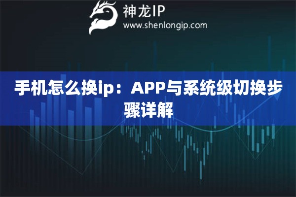 手機(jī)怎么換ip：APP與系統(tǒng)級切換步驟詳解