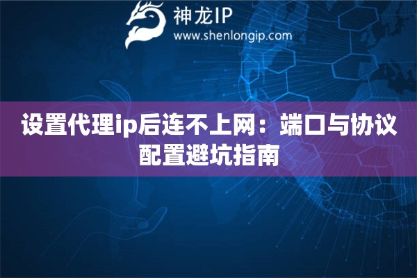 設(shè)置代理ip后連不上網(wǎng)：端口與協(xié)議配置避坑指南