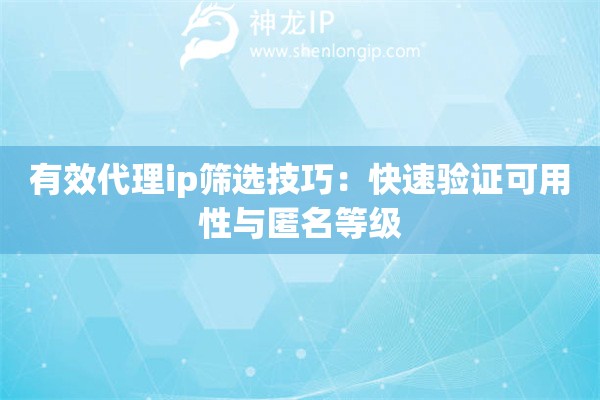 有效代理ip篩選技巧：快速驗證可用性與匿名等級