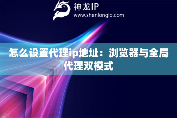 怎么設(shè)置代理ip地址：瀏覽器與全局代理雙模式