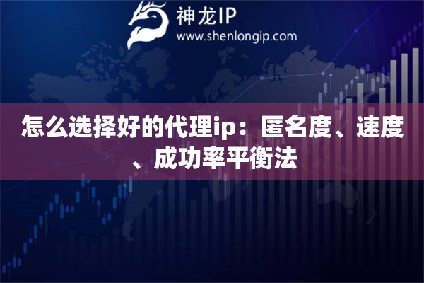 怎么選擇好的代理ip：匿名度、速度、成功率平衡法