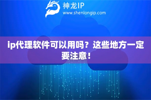 ip代理軟件可以用嗎？這些地方一定要注意！