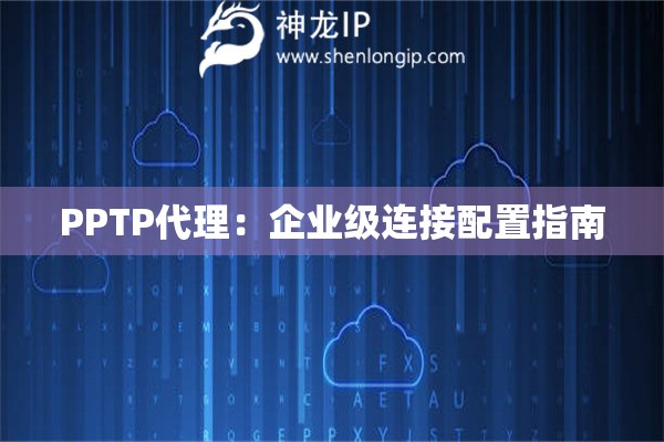 PPTP代理：企業(yè)級連接配置指南