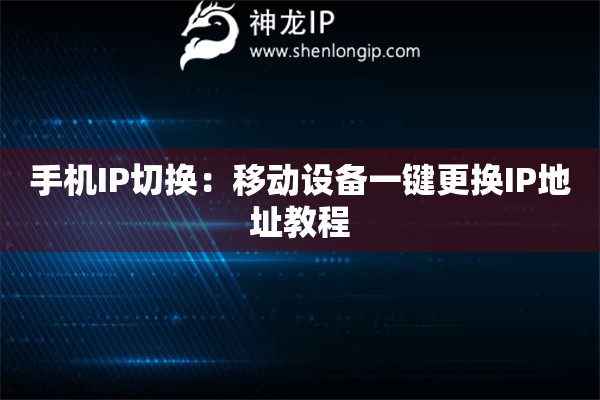 手機(jī)IP切換：移動設(shè)備一鍵更換IP地址教程
