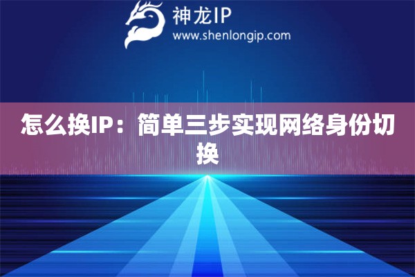 怎么換IP：簡(jiǎn)單三步實(shí)現(xiàn)網(wǎng)絡(luò)身份切換