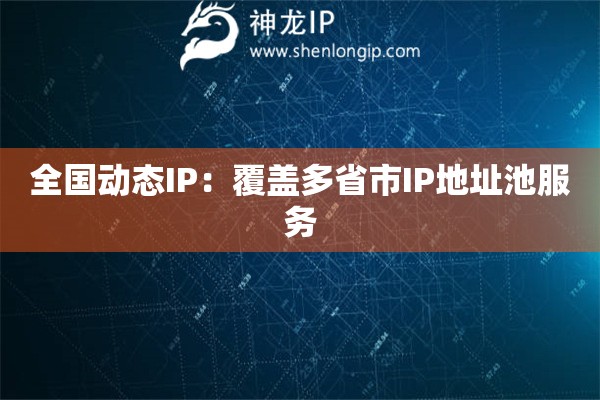 全國動(dòng)態(tài)IP：覆蓋多省市IP地址池服務(wù)