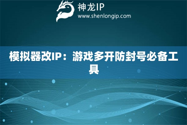 模擬器改IP：游戲多開防封號(hào)必備工具
