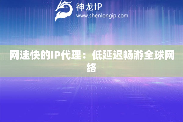 網(wǎng)速快的IP代理：低延遲暢游全球網(wǎng)絡(luò)