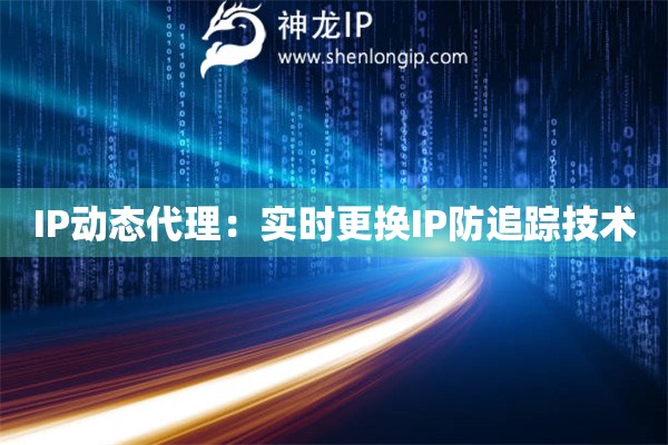 IP動(dòng)態(tài)代理：實(shí)時(shí)更換IP防追蹤技術(shù)