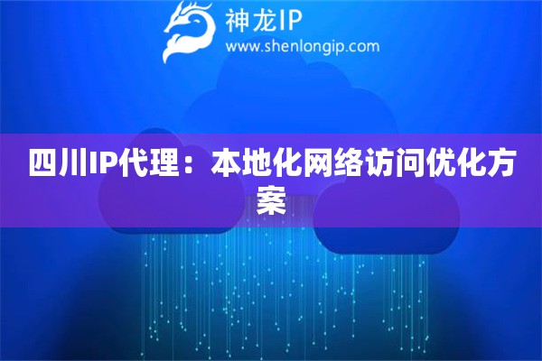四川IP代理：本地化網(wǎng)絡(luò)訪問優(yōu)化方案