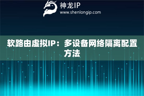 軟路由虛擬IP：多設(shè)備網(wǎng)絡(luò)隔離配置方法