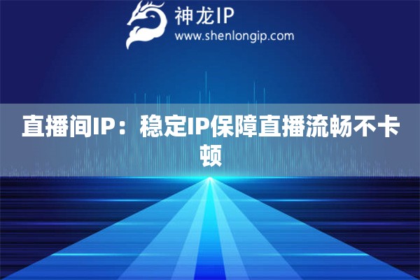 直播間IP：穩(wěn)定IP保障直播流暢不卡頓