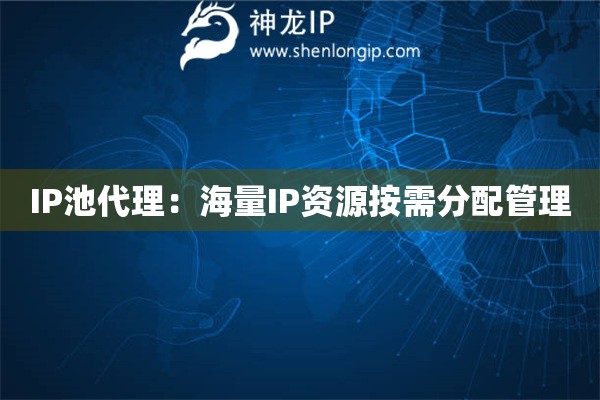 IP池代理：海量IP資源按需分配管理