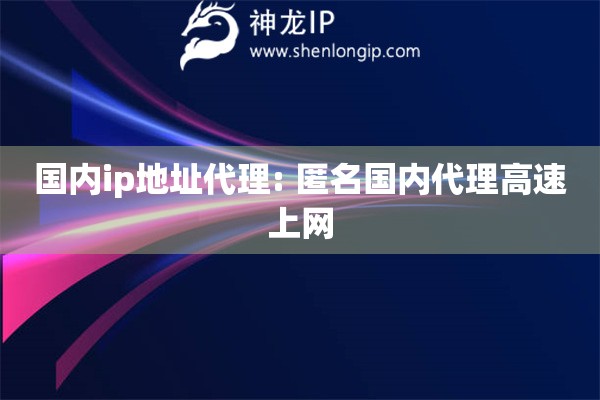 國(guó)內(nèi)ip地址代理: 匿名國(guó)內(nèi)代理高速上網(wǎng)