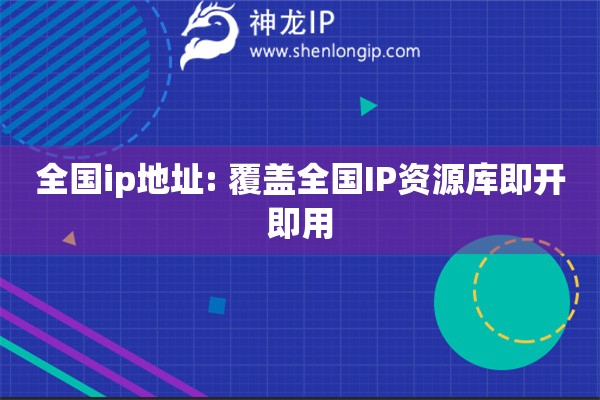 全國(guó)ip地址: 覆蓋全國(guó)IP資源庫即開即用