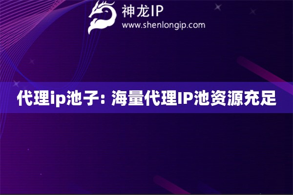 代理ip池子: 海量代理IP池資源充足